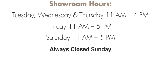 Showroom Hours:    Tuesday, Wednesday & Thursday 11 AM &ndash; 4 PM F